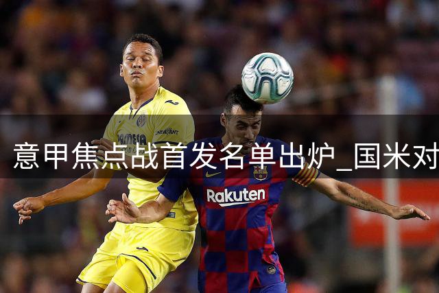 意甲焦点战首发名单出炉 国米对阵那不勒斯主力揭晓